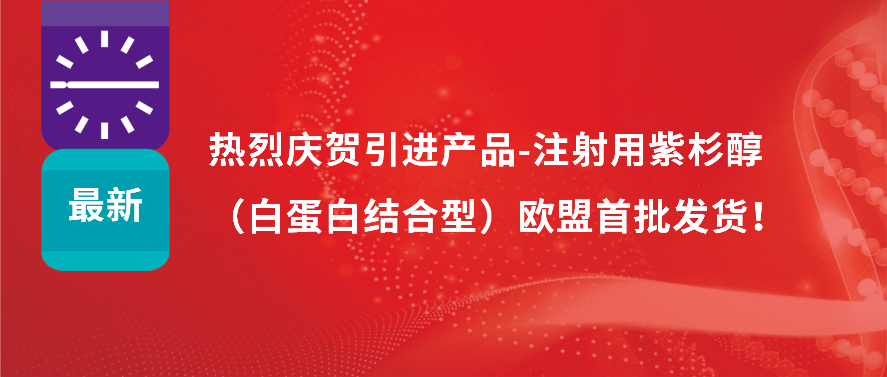 振奮人心，出海首發(fā)！引進(jìn)產(chǎn)品白蛋白紫杉醇發(fā)往歐盟市場